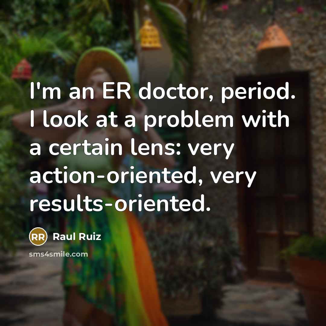 “I'm an ER doctor, period. I look at a problem…” quote by Raul Ruiz