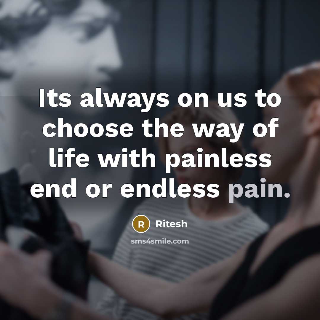 “Its always on us to choose the way of life with painless end or endless pain.” quote by Ritesh