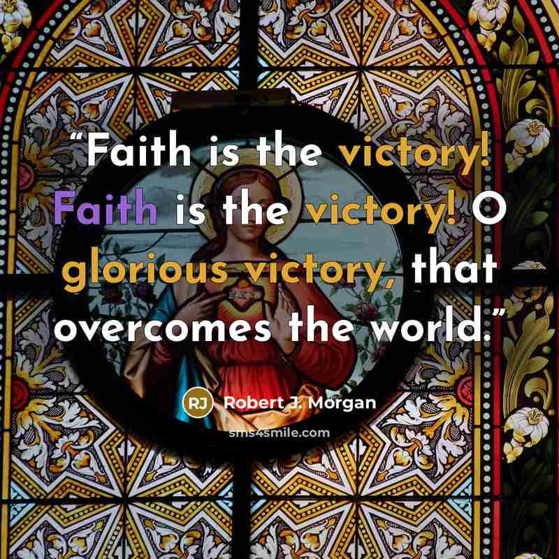 “Faith is the victory! Faith is the victory! O glorious victory, that overcomes the world.” quote by Robert J. Morgan