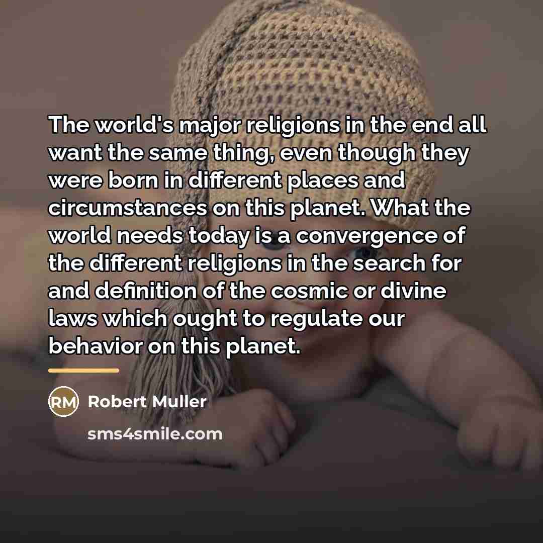“The world's major religions in the end all want the…” quote by Robert Muller