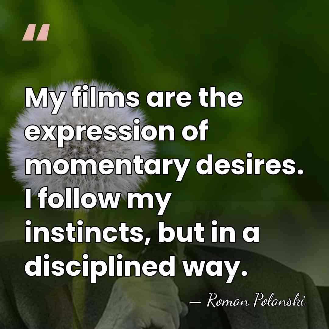 My films are the expression of momentary desires. I follow my instincts,&hellip; - Roman Polanski