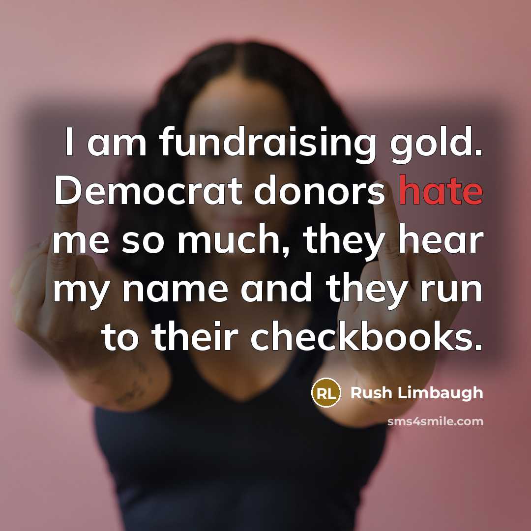 “I am fundraising gold. Democrat donors hate me so much,…” quote by Rush Limbaugh