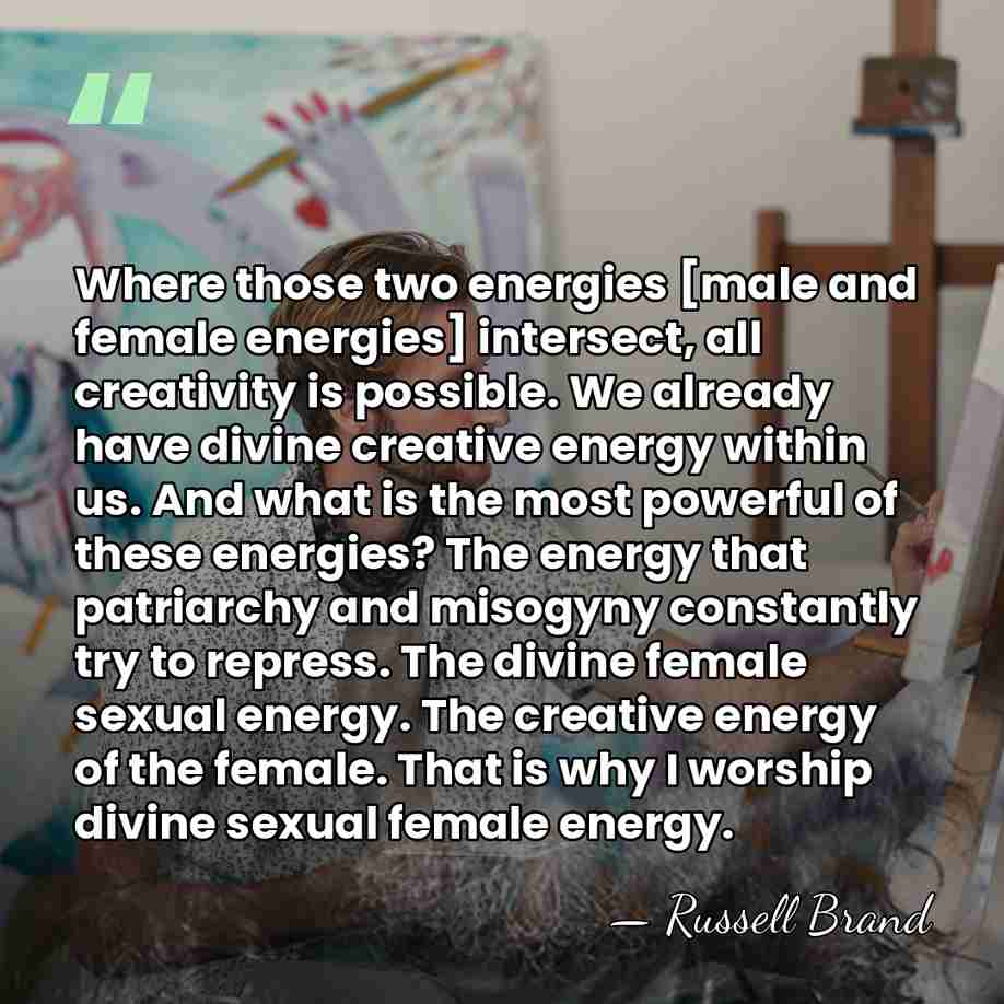 Where those two energies [male and female energies] intersect, all creativity is&hellip; - Russell Brand