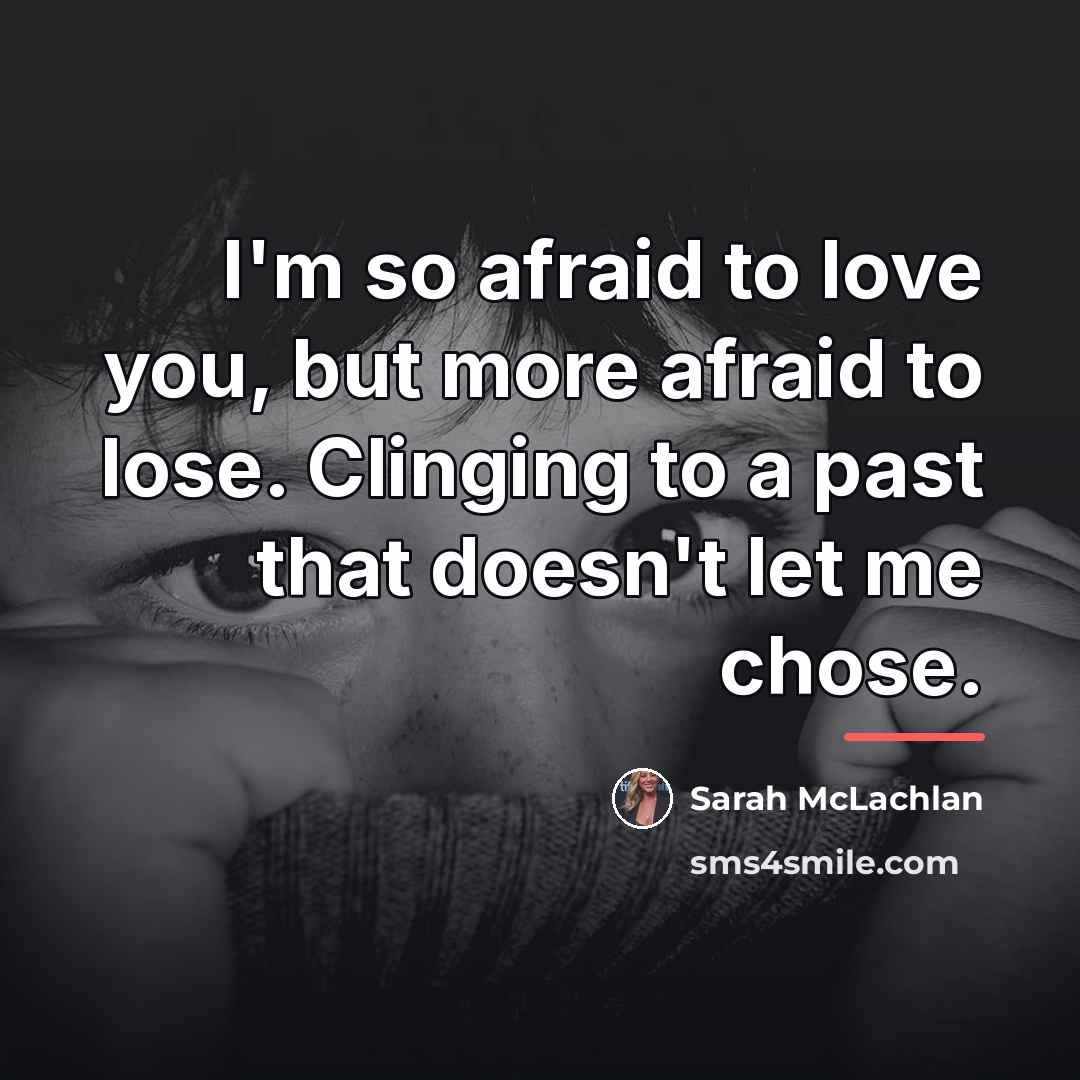 “I'm so afraid to love you, but more afraid to…” quote by Sarah McLachlan