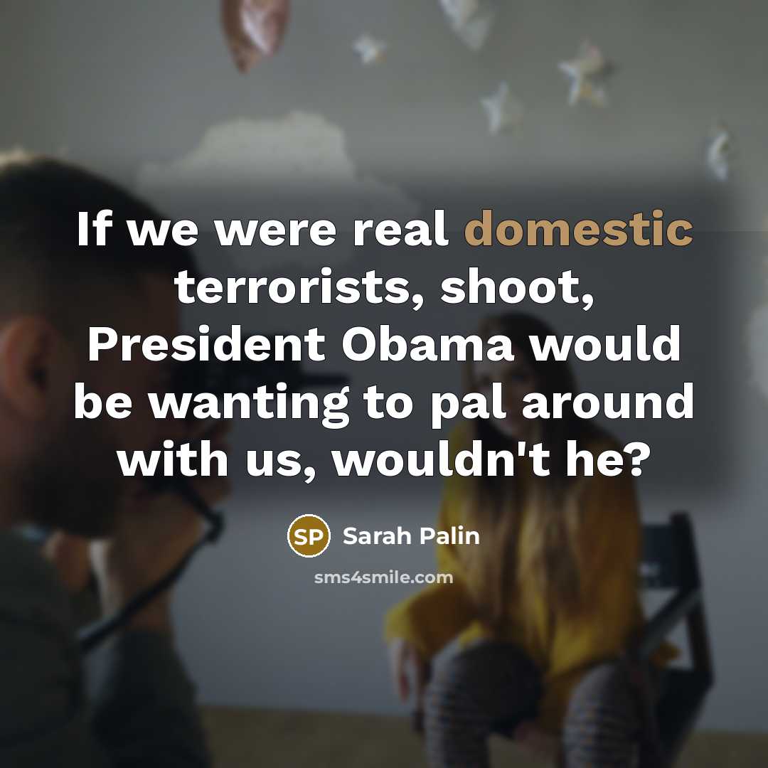 “If we were real domestic terrorists, shoot, President Obama would…” quote by Sarah Palin