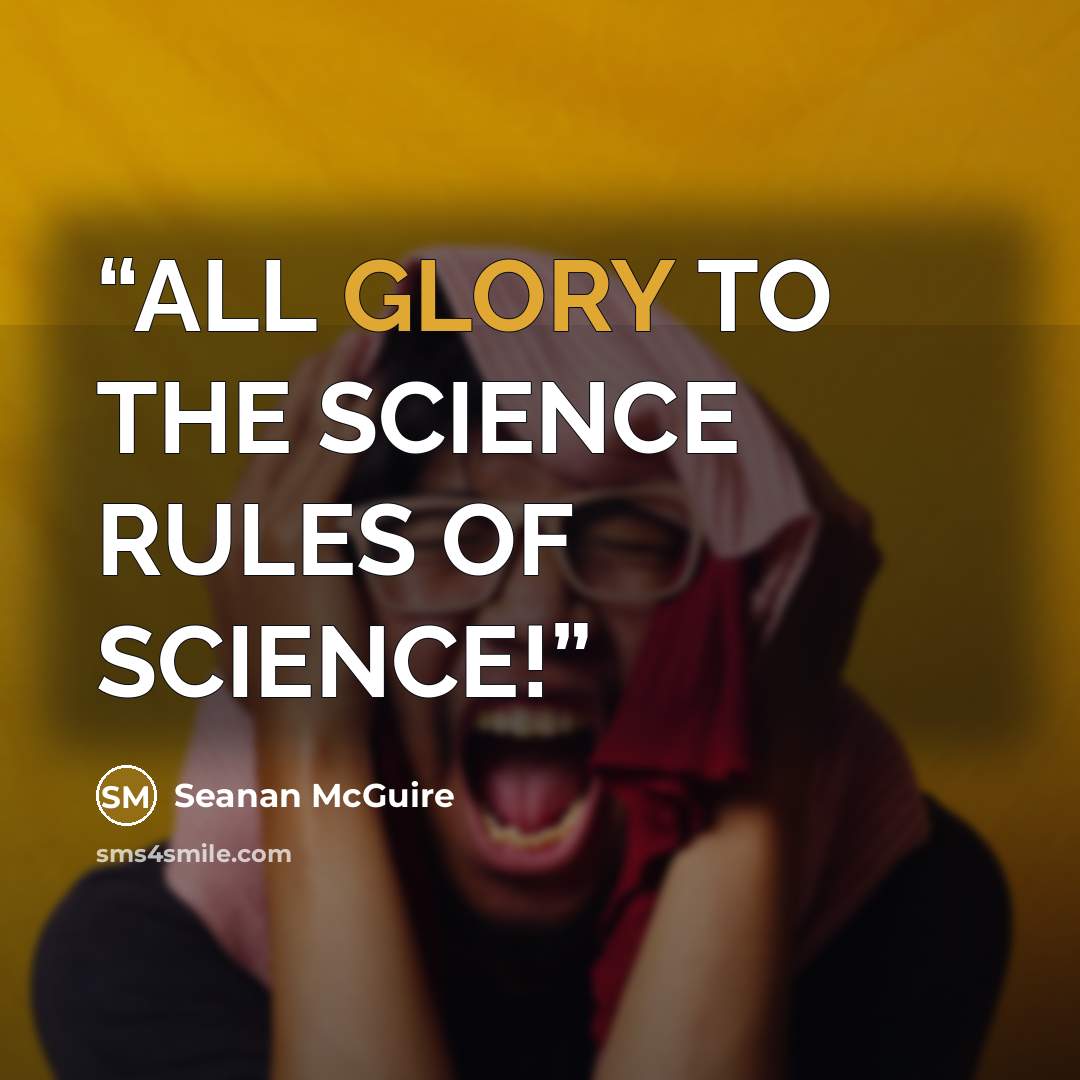 “ALL GLORY TO THE SCIENCE RULES OF SCIENCE!” quote by Seanan McGuire