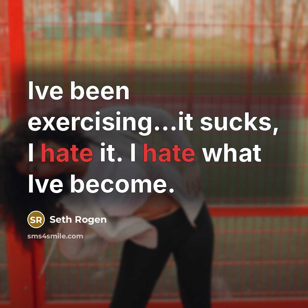 “Ive been exercising...it sucks, I hate it. I hate what Ive become.” quote by Seth Rogen