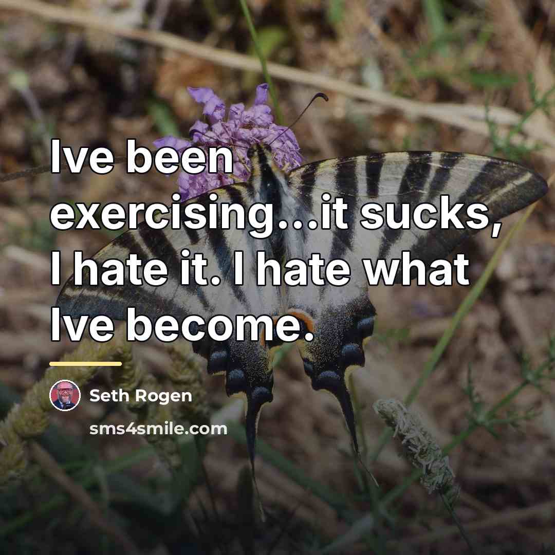 “Ive been exercising...it sucks, I hate it. I hate what…” quote by Seth Rogen