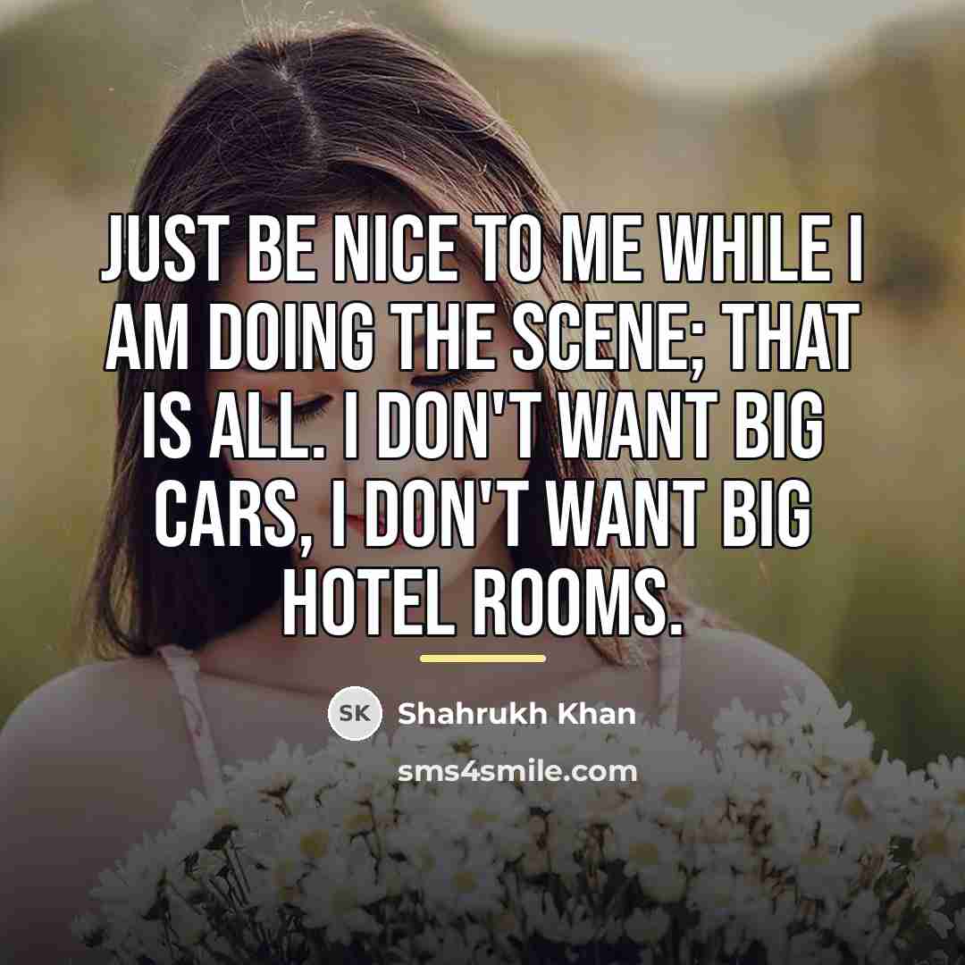 “Just be nice to me while I am doing the…” quote by Shahrukh Khan