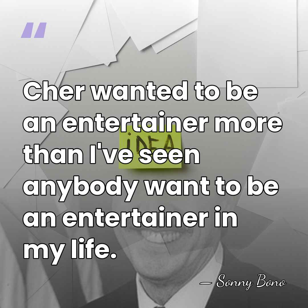 Cher wanted to be an entertainer more than I've seen anybody want&hellip; - Sonny Bono
