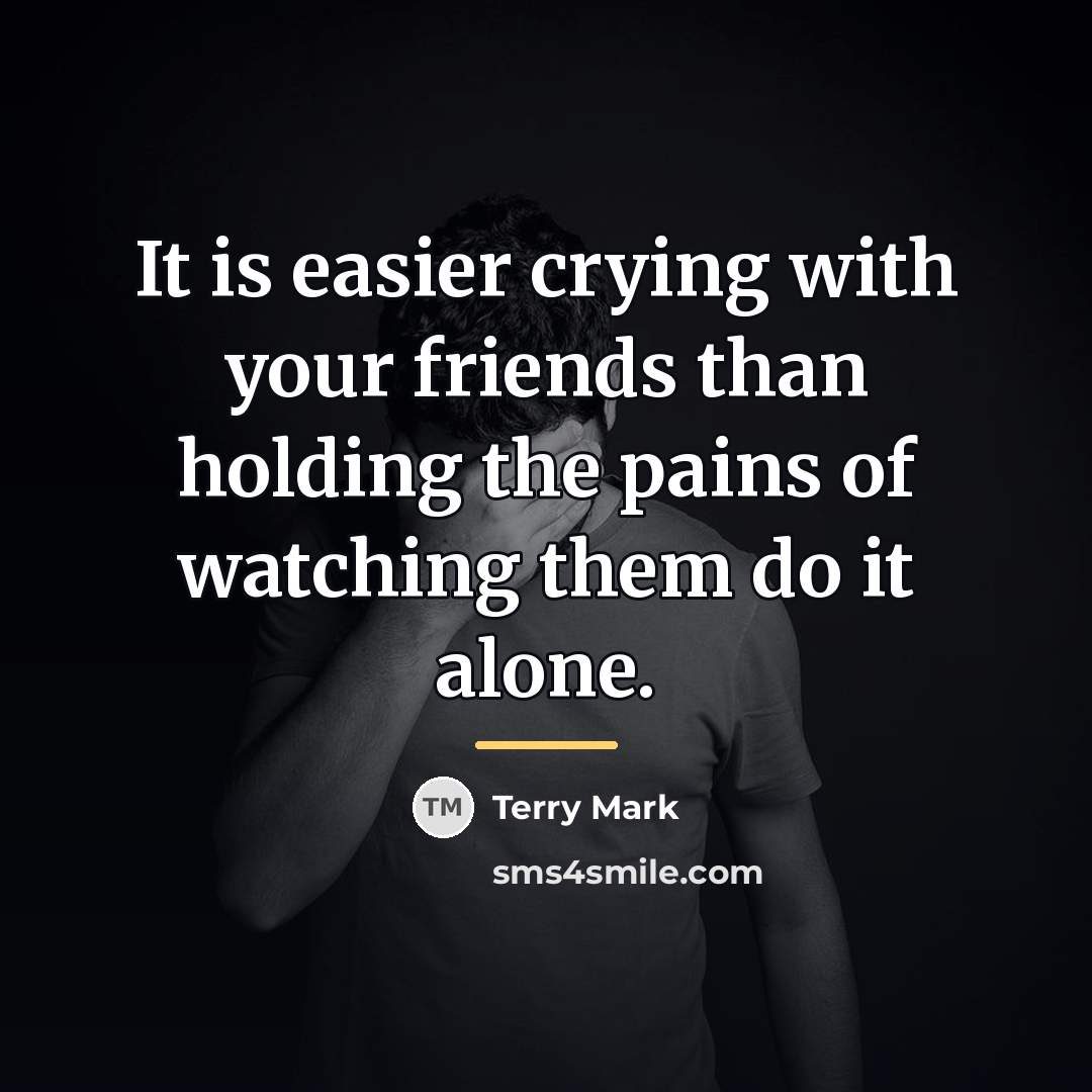 “It is easier crying with your friends than holding the…” quote by Terry Mark