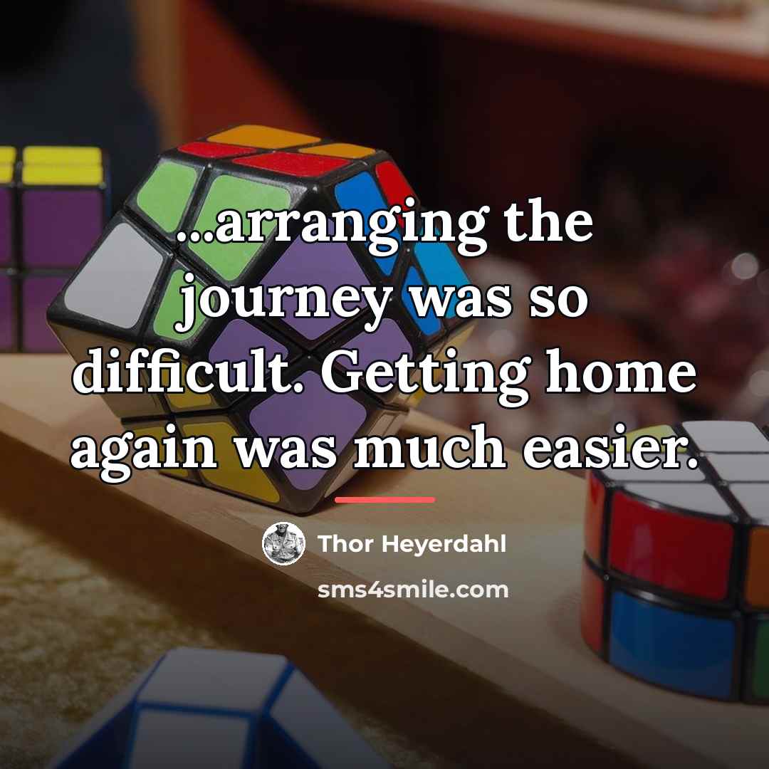 “...arranging the journey was so difficult. Getting home again was…” quote by Thor Heyerdahl