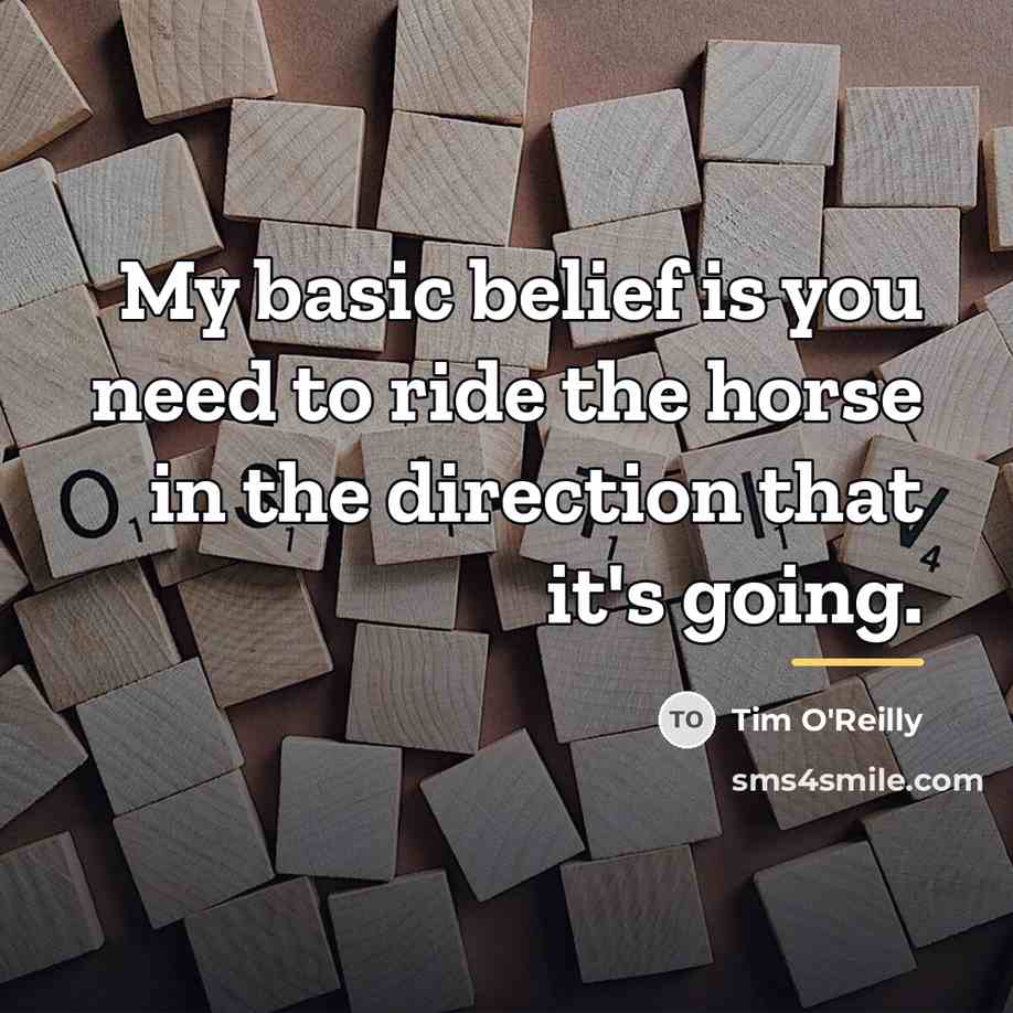 “My basic belief is you need to ride the horse…” quote by Tim O'Reilly