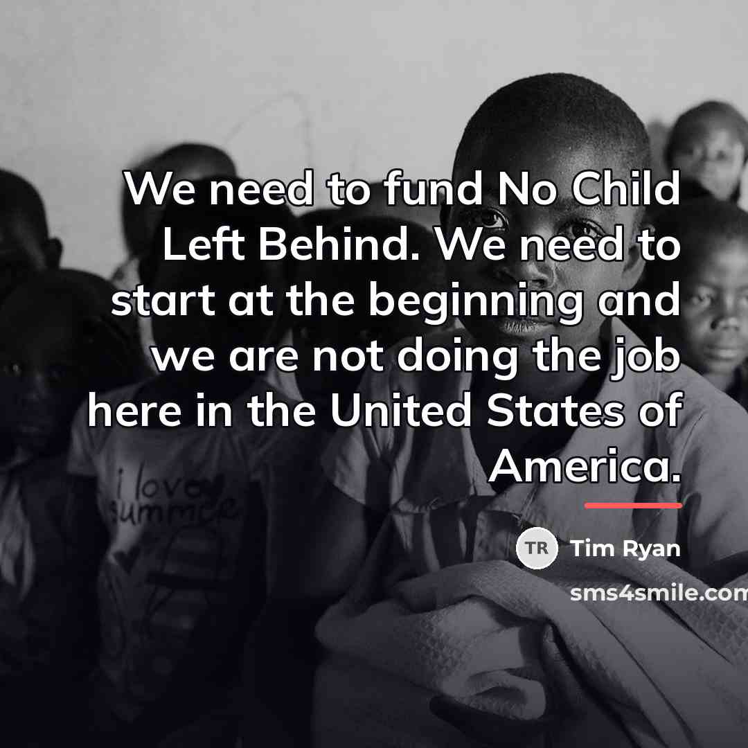 “We need to fund No Child Left Behind. We need…” quote by Tim Ryan