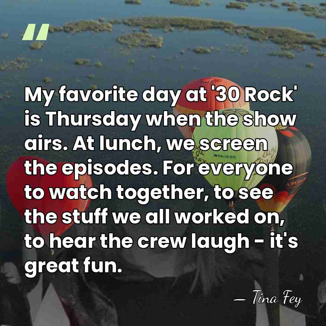 My favorite day at '30 Rock' is Thursday when the show airs.&hellip; - Tina Fey