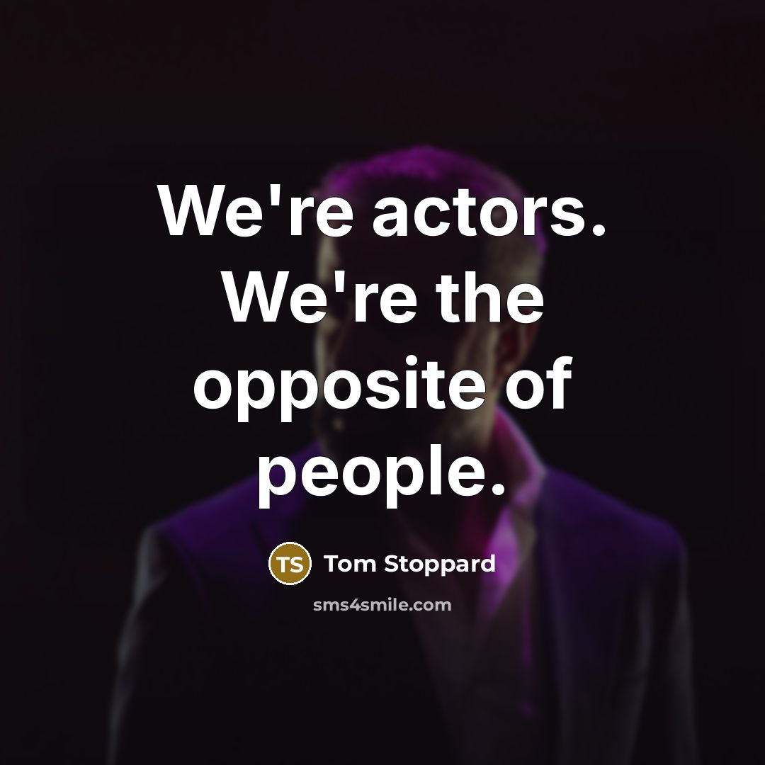 “We're actors. We're the opposite of people.” quote by Tom Stoppard