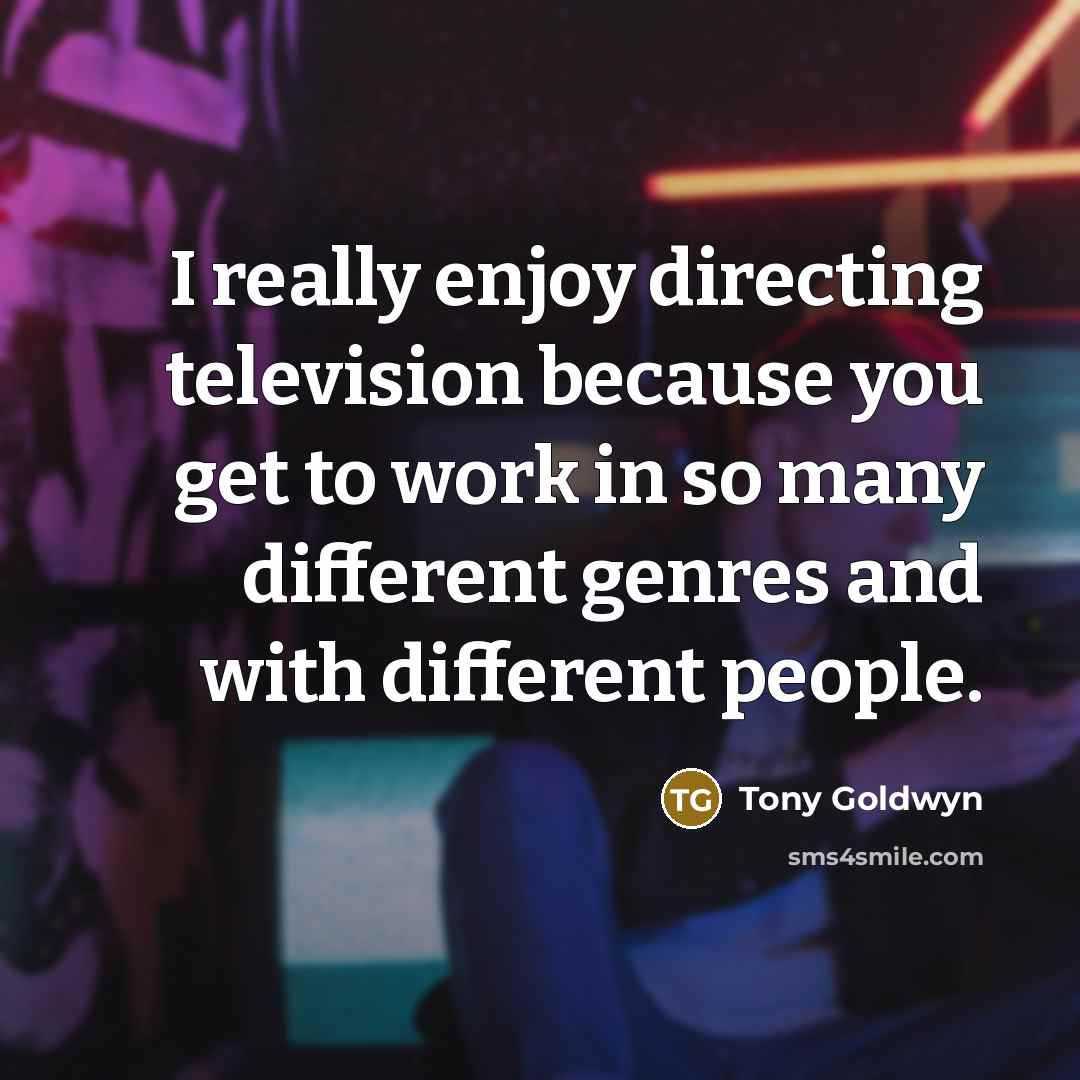 “I really enjoy directing television because you get to work…” quote by Tony Goldwyn