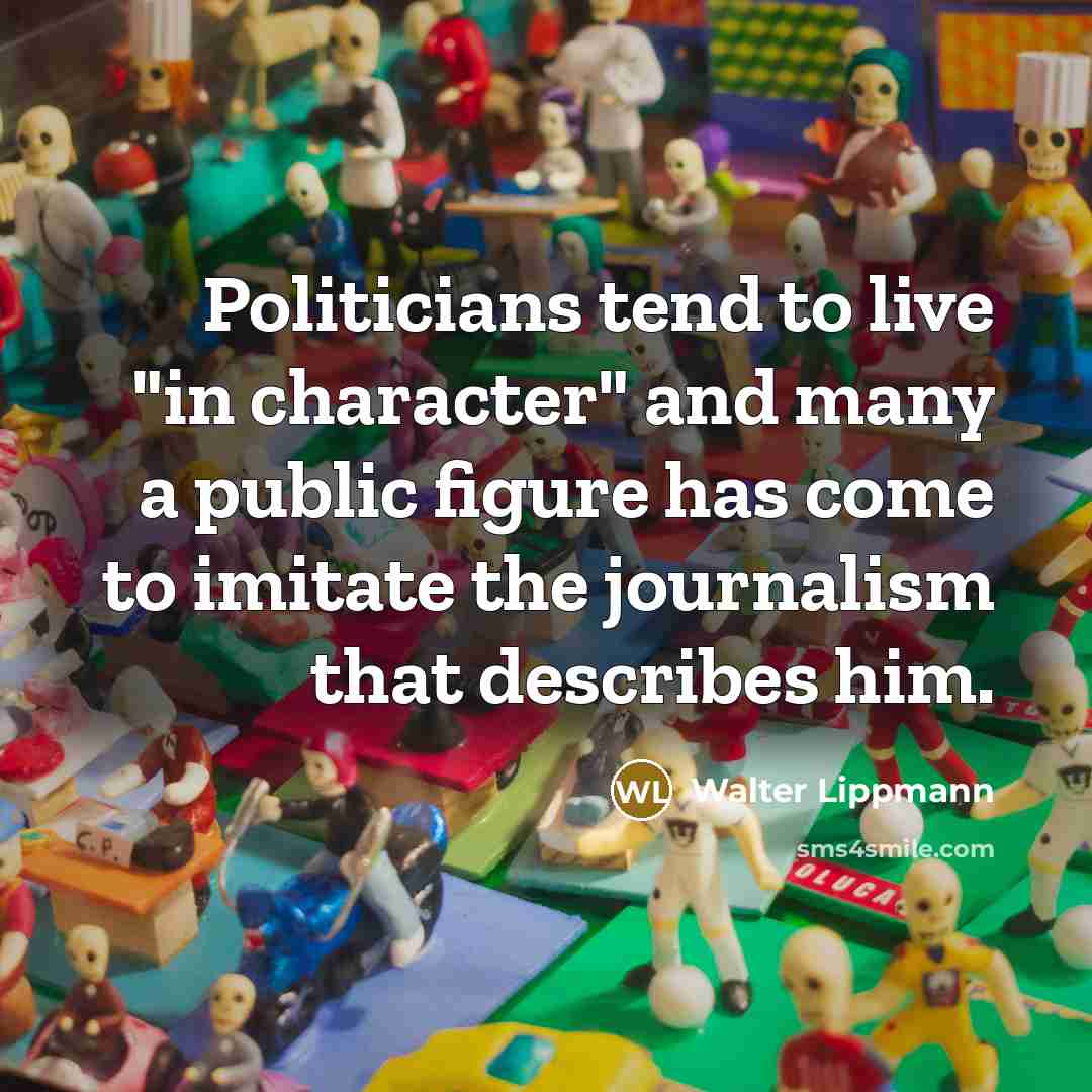 “Politicians tend to live "in character" and many a public…” quote by Walter Lippmann