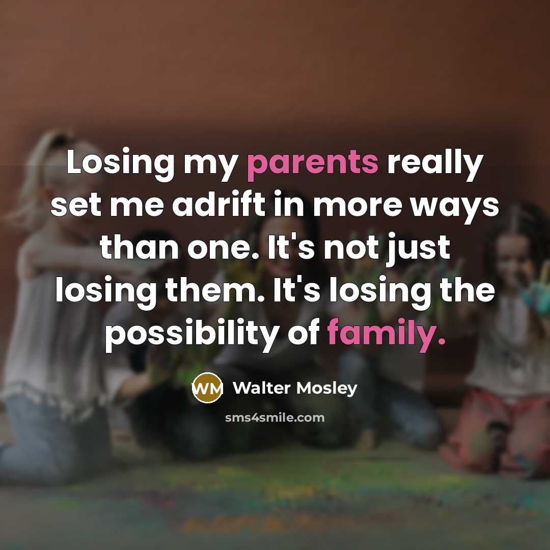 “Losing my parents really set me adrift in more ways than one. It's not just losing them. It's losing the possibility of family.” quote by Walter Mosley