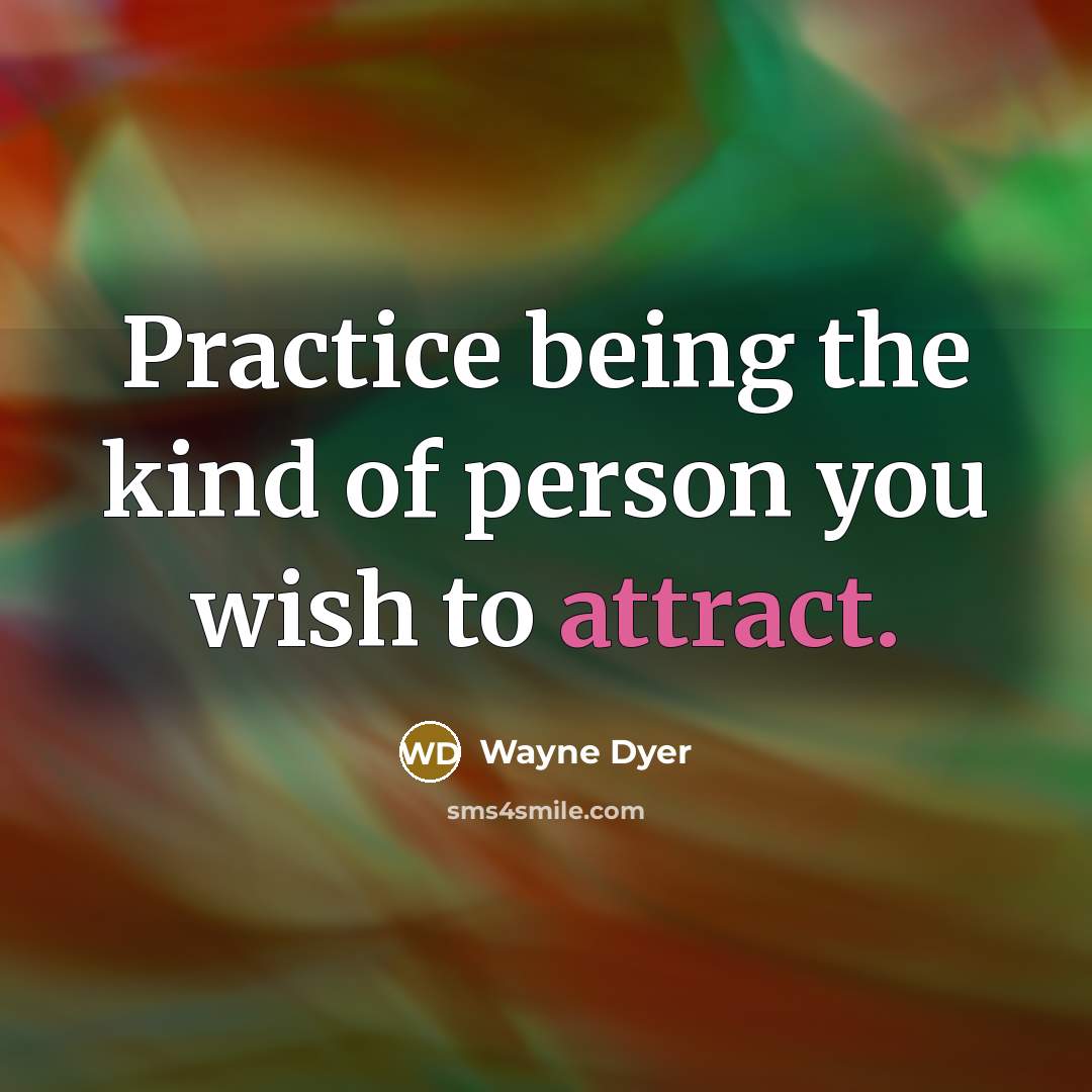 “Practice being the kind of person you wish to attract.…” quote by Wayne Dyer
