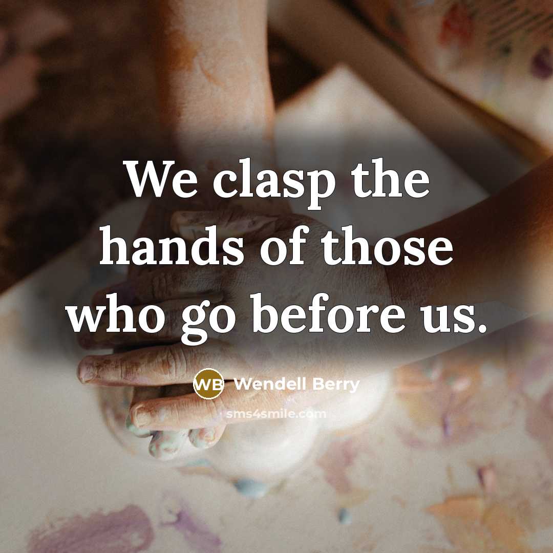 “We clasp the hands of those who go before us.…” quote by Wendell Berry