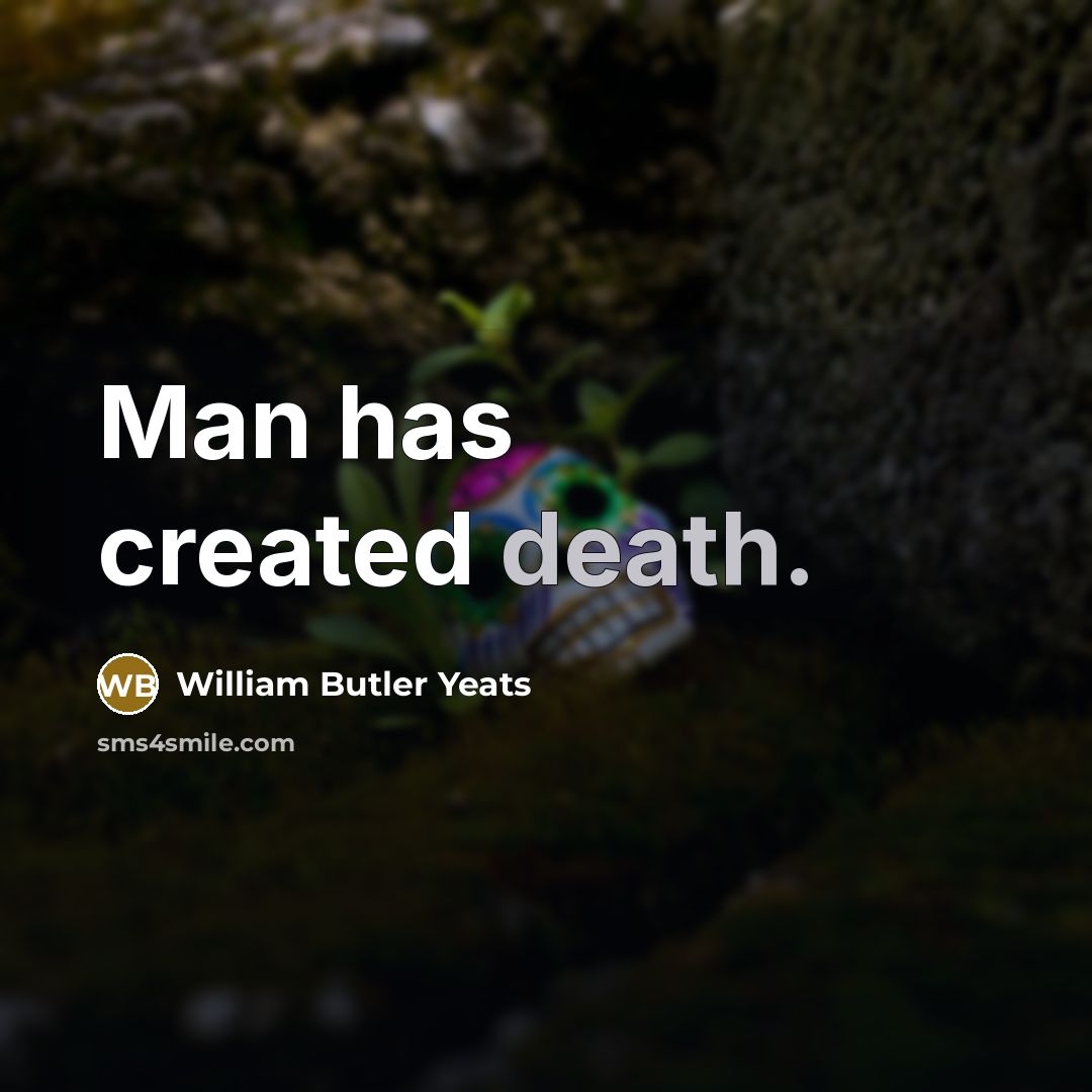 “Man has created death.…” quote by William Butler Yeats