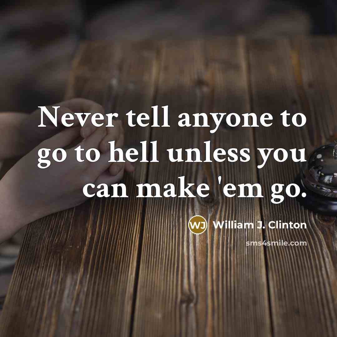 “Never tell anyone to go to hell unless you can…” quote by William J. Clinton