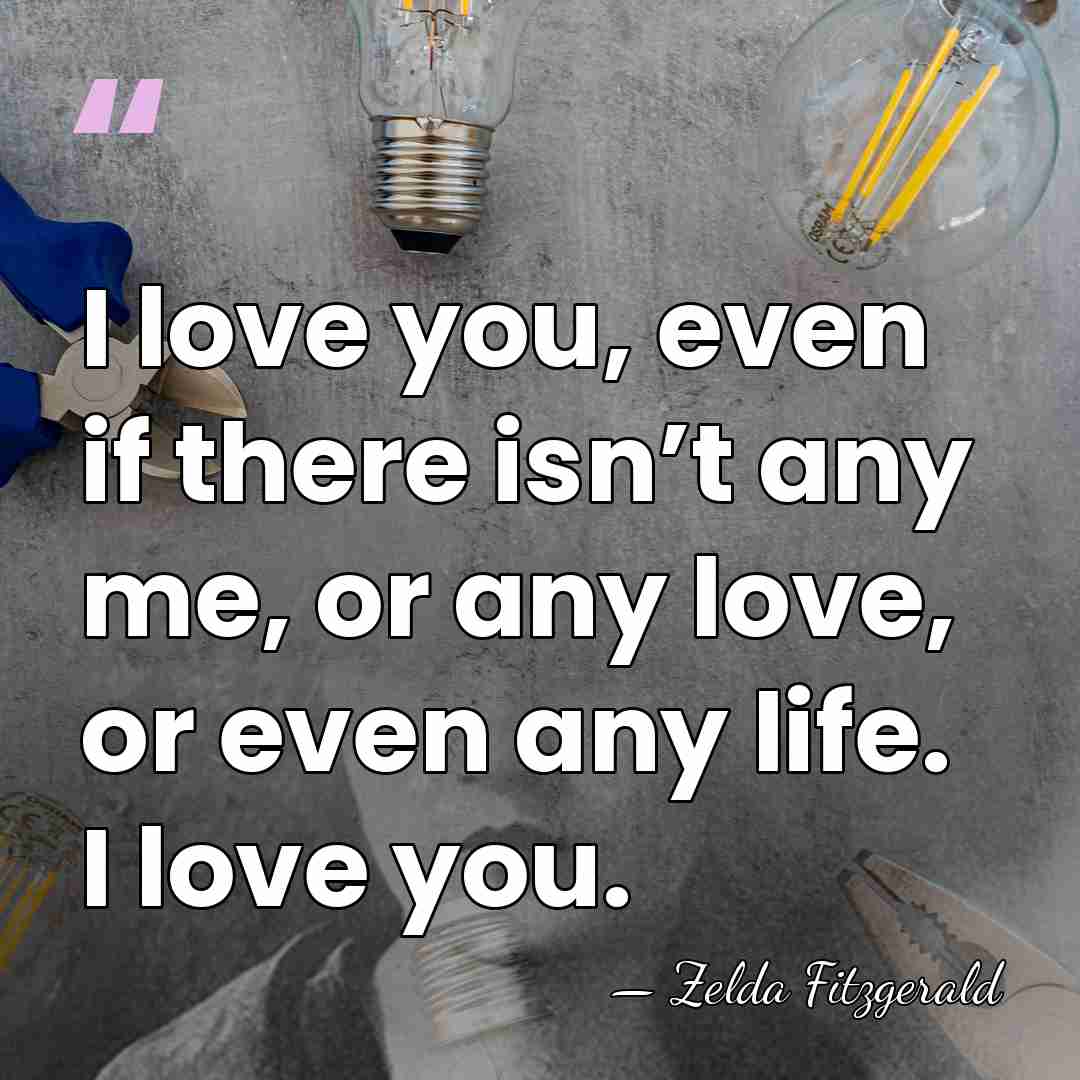 I love you, even if there isn’t any me, or any love,&hellip; - Zelda Fitzgerald