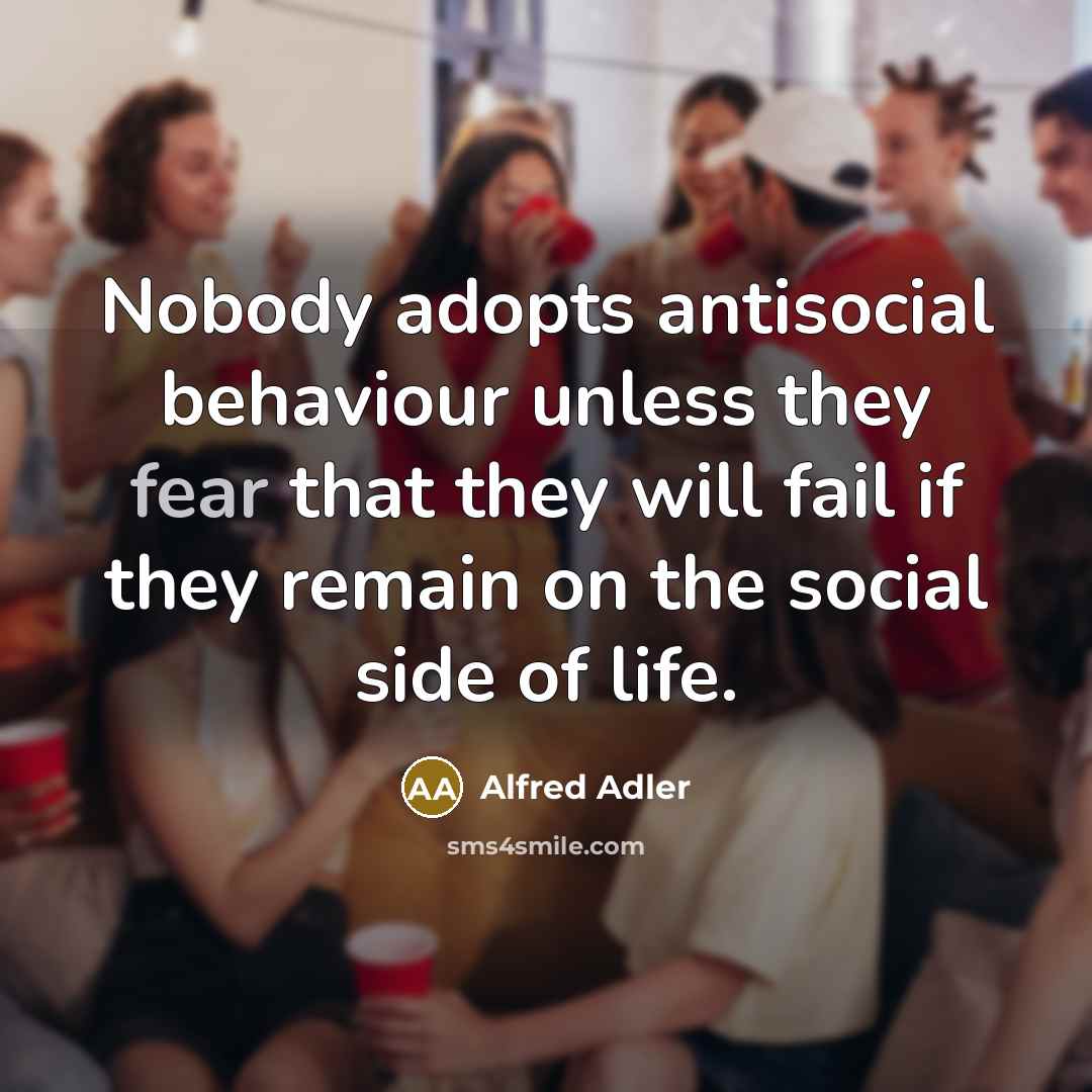 “Nobody adopts antisocial behaviour unless they fear that they will…” quote by Alfred Adler