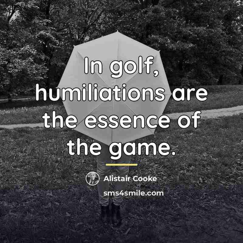“In golf, humiliations are the essence of the game.…” quote by Alistair Cooke