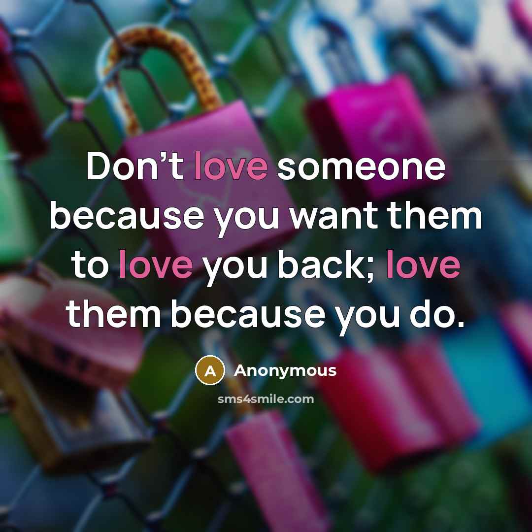 “Don't love someone because you want them to love you…” quote by Anonymous