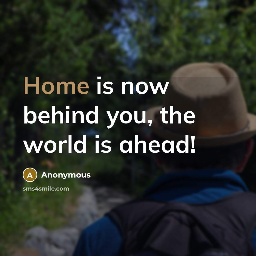 “Home is now behind you, the world is ahead!” quote by Anonymous