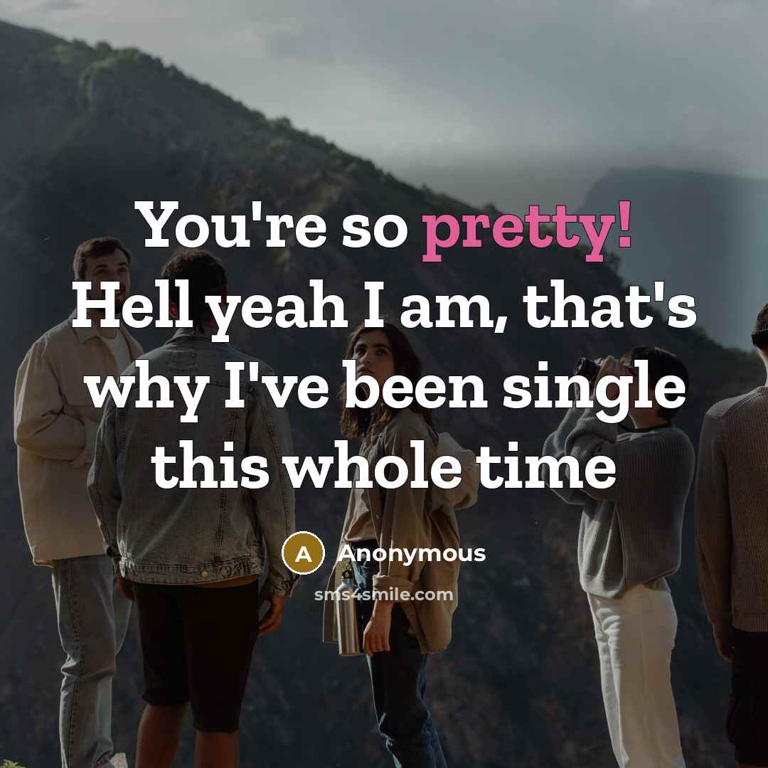 “You're so pretty! Hell yeah I am, that's why I've…” quote by Anonymous