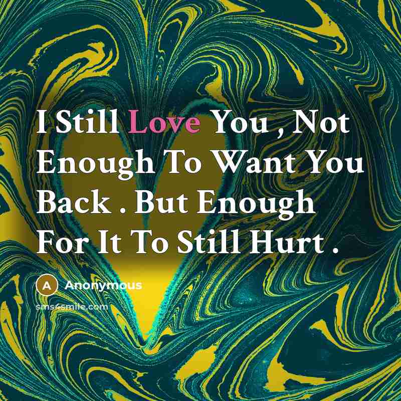 “I Still Love You , Not Enough To Want You…” quote by Anonymous
