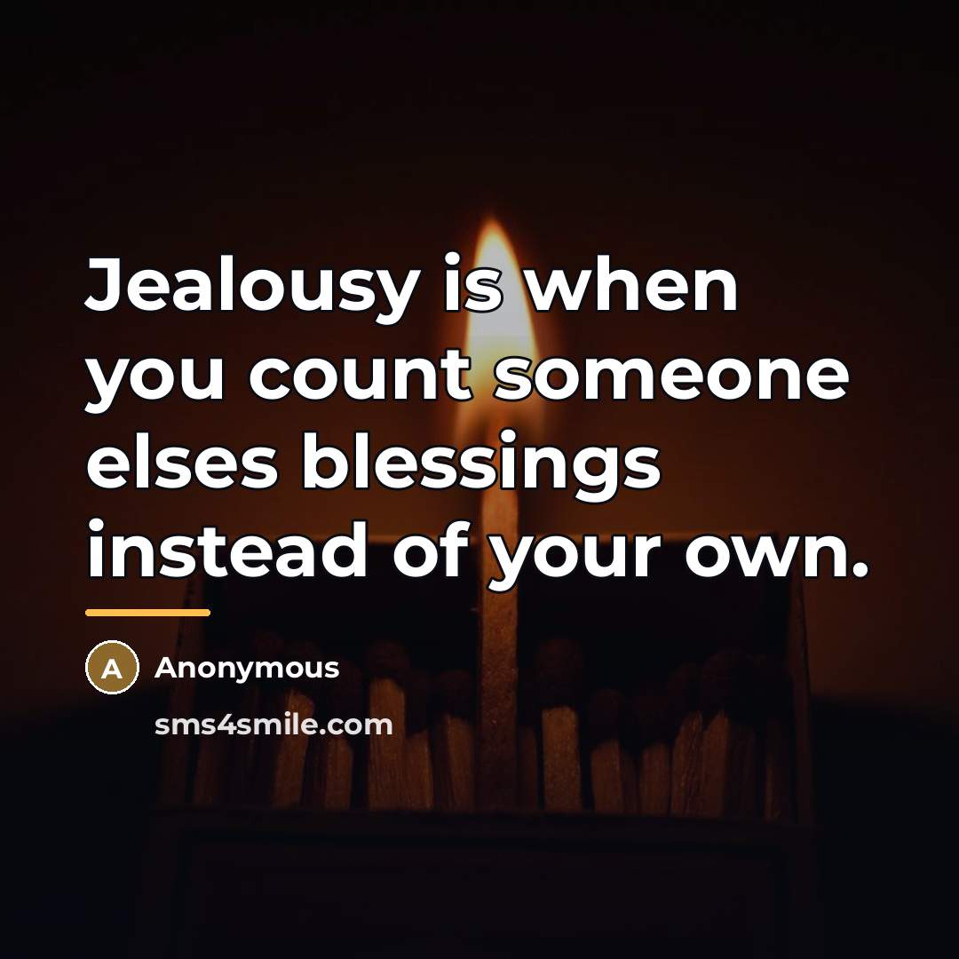 “Jealousy is when you count someone elses blessings instead of…” quote by Anonymous
