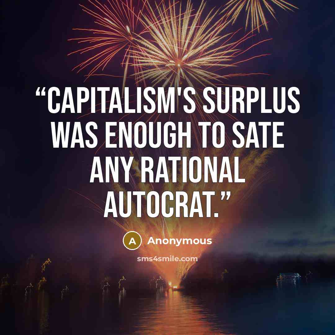 “Capitalism's surplus was enough to sate any rational autocrat.” quote by Anonymous