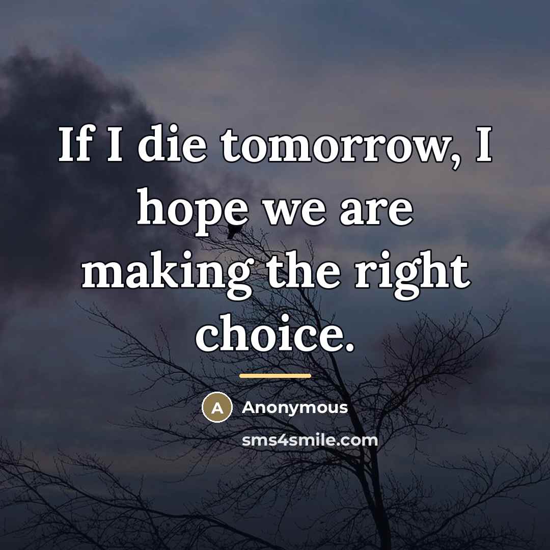“If I die tomorrow, I hope we are making the…” quote by Anonymous