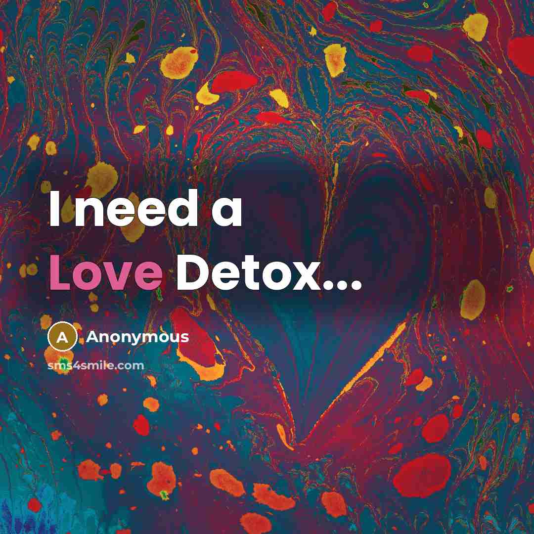 “I need a Love Detox...” quote by Anonymous