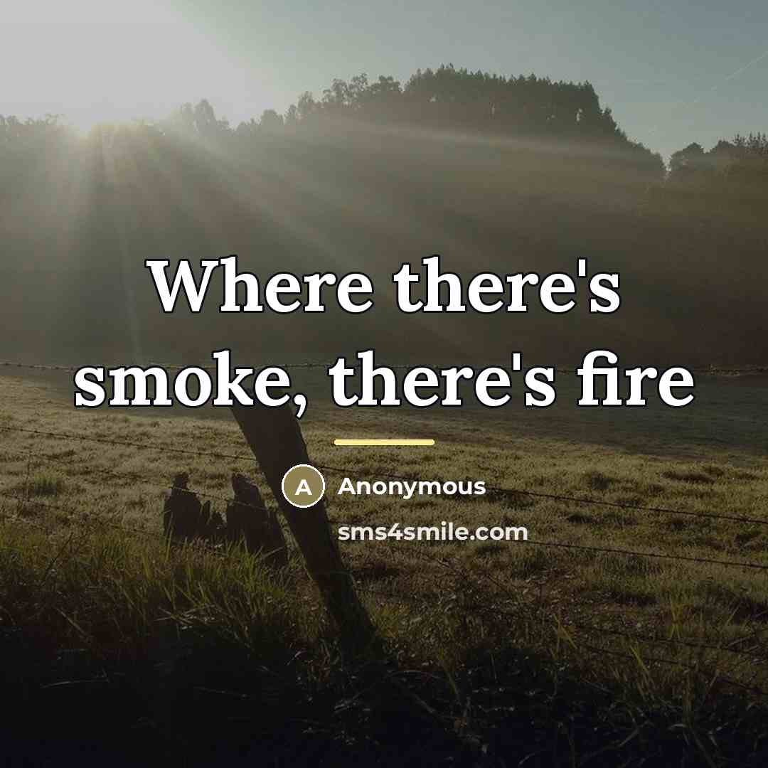 “Where there's smoke, there's fire…” quote by Anonymous