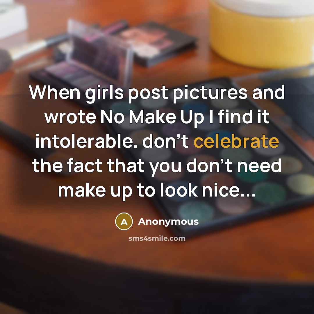 “When girls post pictures and wrote No Make Up I find it intolerable. don't celebrate the fact that you don't need make up to look nice...” quote by Anonymous