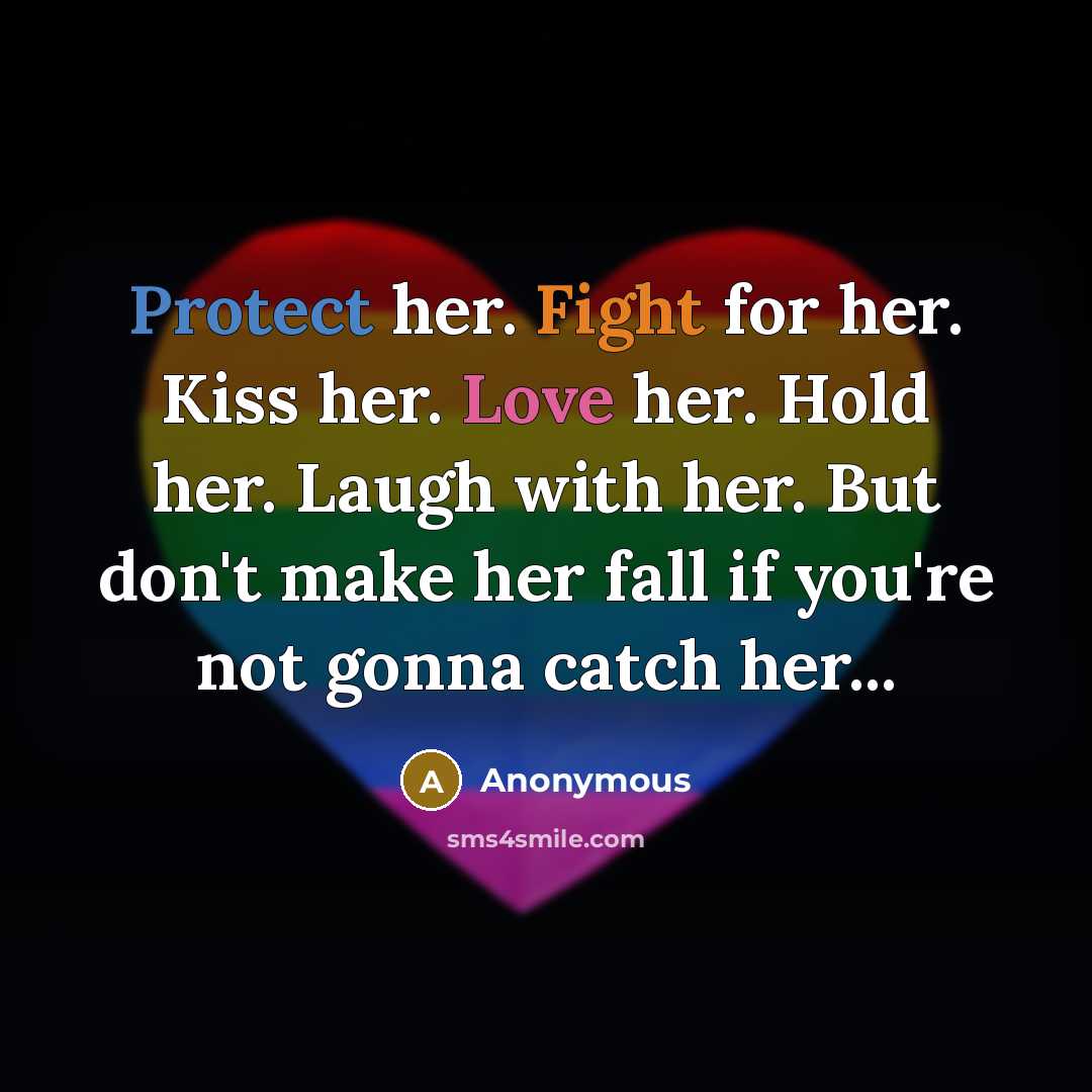 “Protect her. Fight for her. Kiss her. Love her. Hold her. Laugh with her. But don't make her fall if you're not gonna catch her...” quote by Anonymous