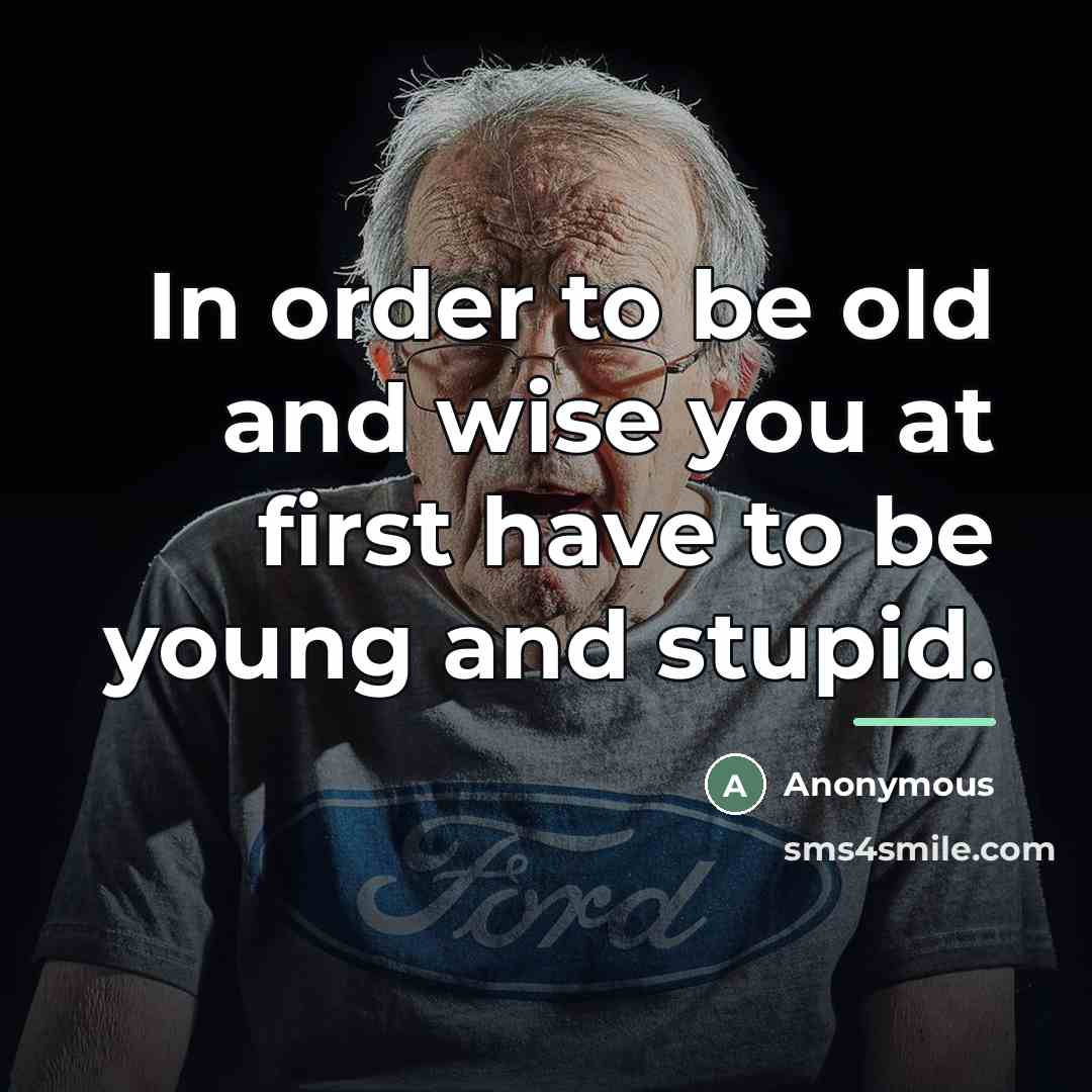 “In order to be old and wise you at first…” quote by Anonymous