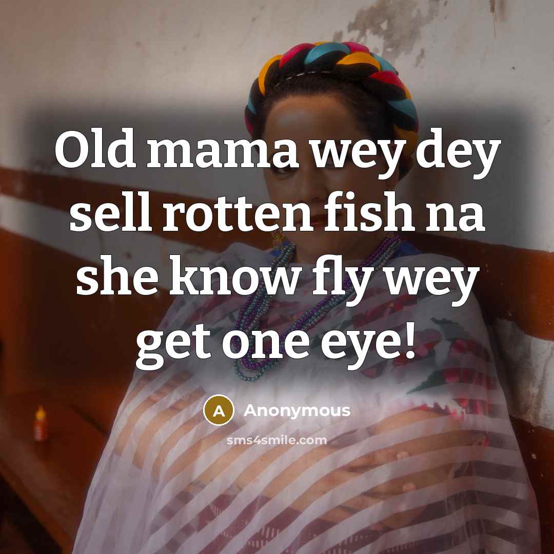 “Old mama wey dey sell rotten fish na she know fly wey get one eye!” quote by Anonymous