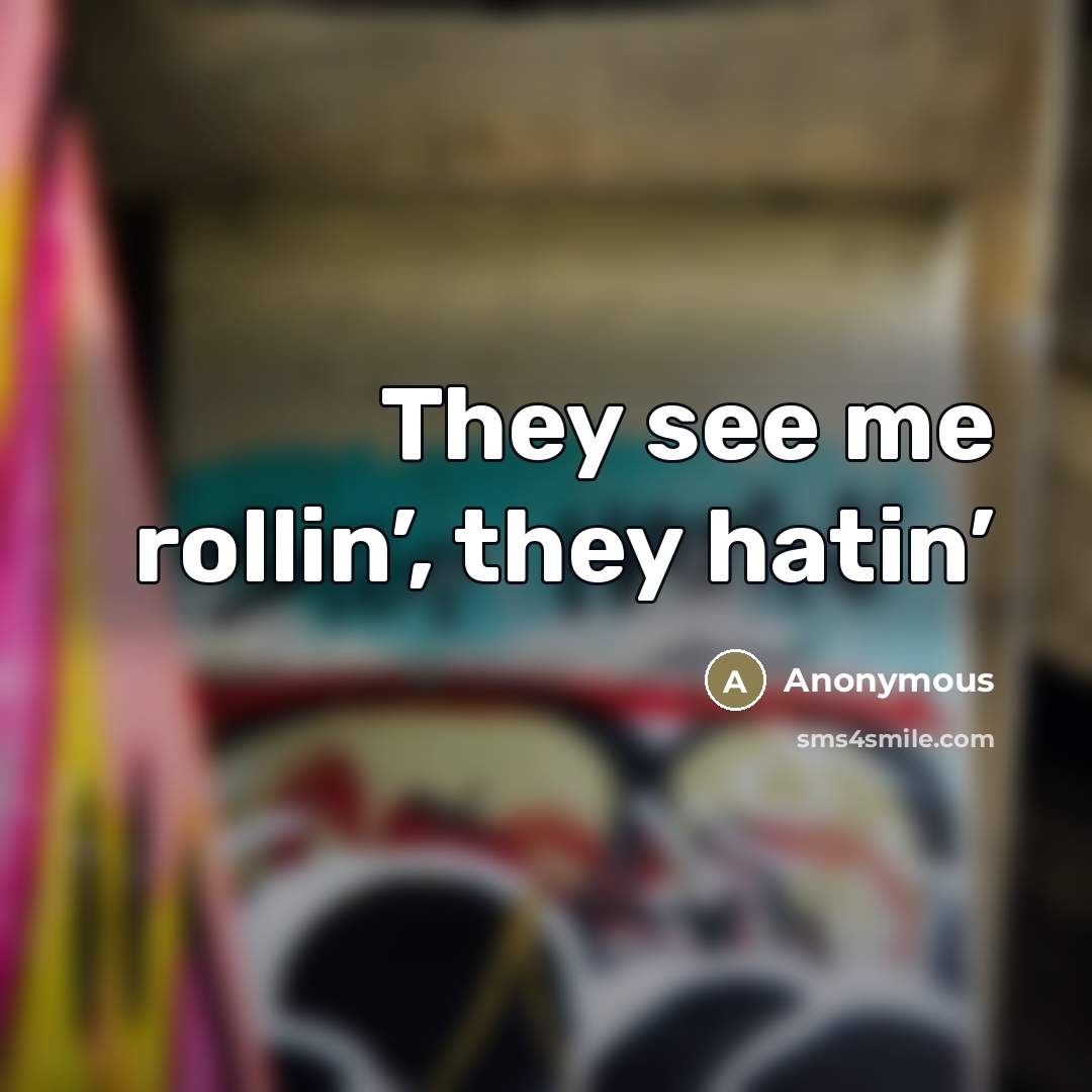 “They see me rollin’, they hatin’…” quote by Anonymous