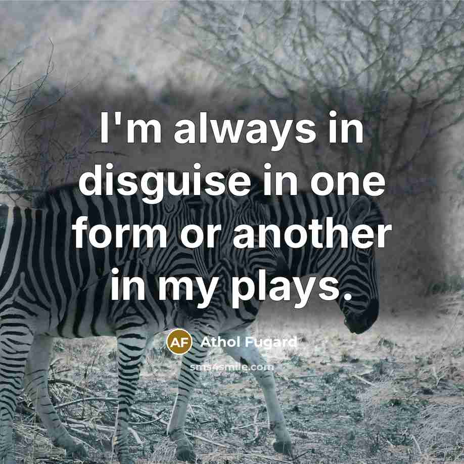 “I'm always in disguise in one form or another in…” quote by Athol Fugard