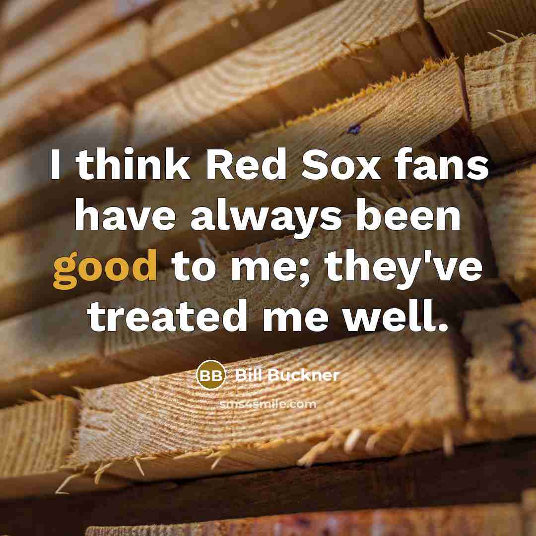 “I think Red Sox fans have always been good to…” quote by Bill Buckner
