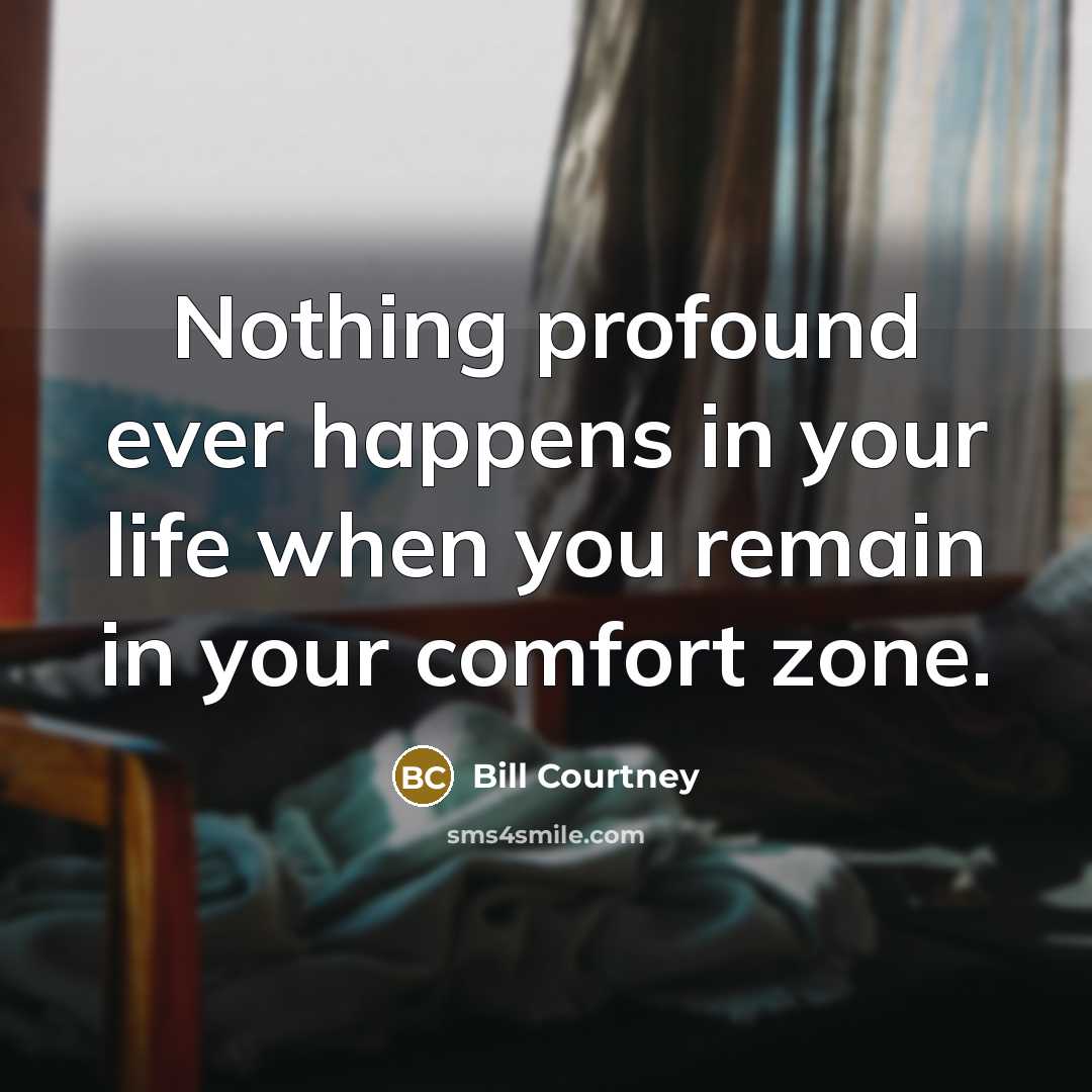 “Nothing profound ever happens in your life when you remain…” quote by Bill Courtney