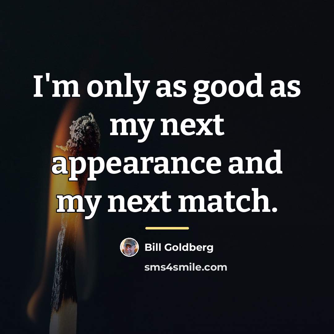 “I'm only as good as my next appearance and my…” quote by Bill Goldberg