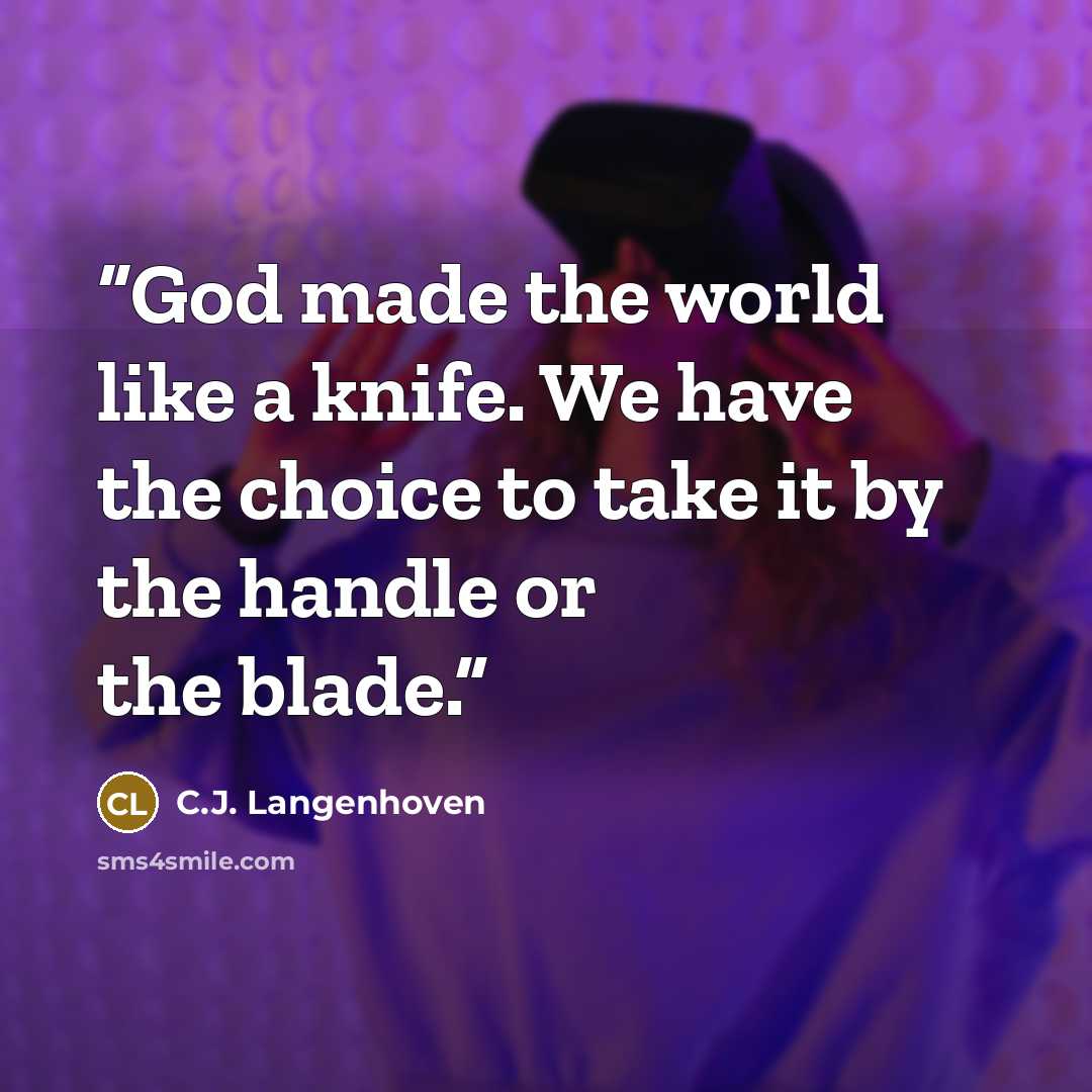“God made the world like a knife. We have the choice to take it by the handle or the blade.” quote by C.J. Langenhoven