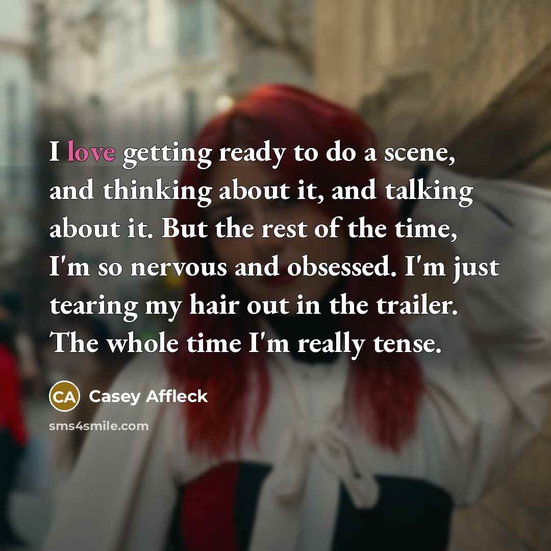 “I love getting ready to do a scene, and thinking…” quote by Casey Affleck
